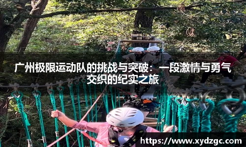 广州极限运动队的挑战与突破：一段激情与勇气交织的纪实之旅