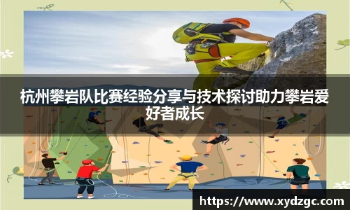 杭州攀岩队比赛经验分享与技术探讨助力攀岩爱好者成长