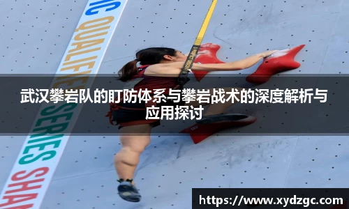 武汉攀岩队的盯防体系与攀岩战术的深度解析与应用探讨